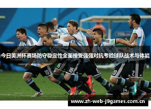 今日美洲杯赛场防守稳定性全面接受强强对抗考验球队战术与体能 今日美洲杯赛场防守稳定性全面接受强强对抗考验球队战术与体能