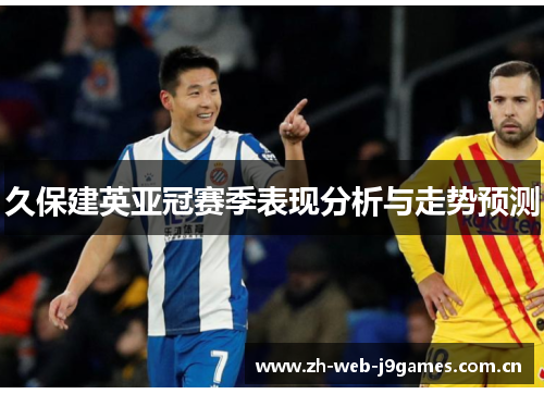 久保建英亚冠赛季表现分析与走势预测 久保建英亚冠赛季表现分析与走势预测