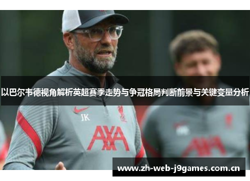 以巴尔韦德视角解析英超赛季走势与争冠格局判断前景与关键变量分析