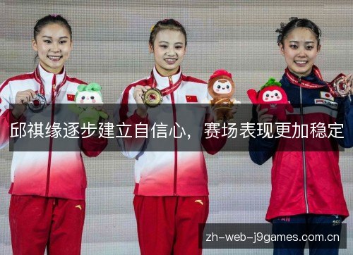 邱祺缘逐步建立自信心，赛场表现更加稳定