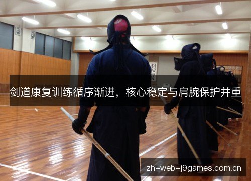 剑道康复训练循序渐进,核心稳定与肩腕保护并重 剑道康复训练循序渐进,核心稳定与肩腕保护并重