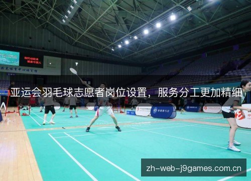 亚运会羽毛球志愿者岗位设置,服务分工更加精细 亚运会羽毛球志愿者岗位设置,服务分工更加精细