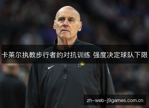 卡莱尔执教步行者的对抗训练 强度决定球队下限 卡莱尔执教步行者的对抗训练 强度决定球队下限